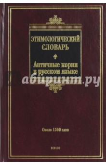 Этимологический словарь. Античные корни в русском языке. Около 1500 слов