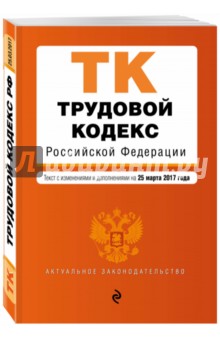 Трудовой кодекс Российской Федерации по состоянию на 25 марта 2017 г.