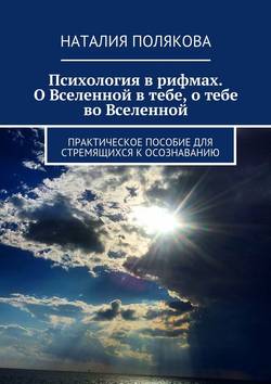 Психология в рифмах. О Вселенной в тебе, о тебе во Вселенной. Практическое пособие для стремящихся к осознаванию