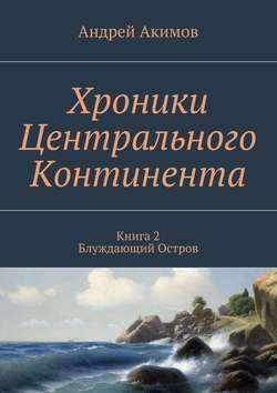 Хроники Центрального Континента. Книга 2. Блуждающий Остров