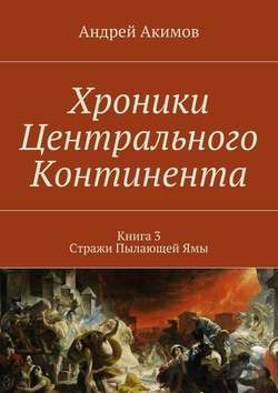 Хроники Центрального Континента. Книга 3. Стражи Пылающей Ямы