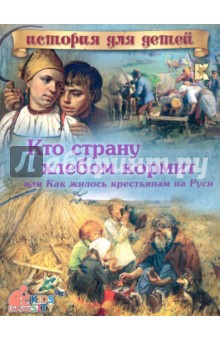 Кто страну хлебом кормит, или Как жилось крестьянам на Руси