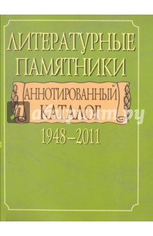Литературные памятники. Аннотированный каталог. 1948-2011