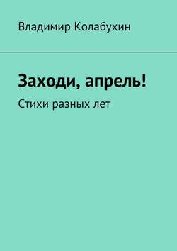 Заходи, апрель! Стихи разных лет