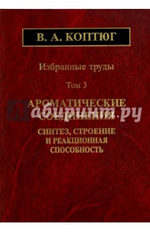 Избранные труды. Том 3. Ароматические соединения. Синтез, строение и реакционная способность