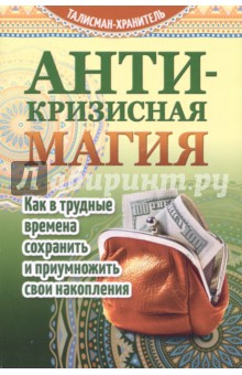 Антикризисная магия. Как в трудные времена сохранить и приумножить свои накопления