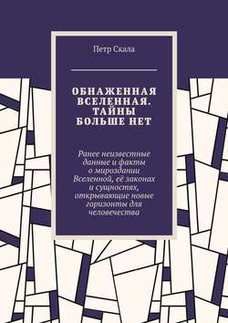 Обнаженная Вселенная. Тайны больше нет. Ранее неизвестные данные и факты о мироздании вселенной, её законах и сущностях, открывающие новые горизонты для человечества