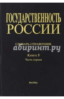 Государственность России. Словарь-справочник. Книга 5. Часть 1