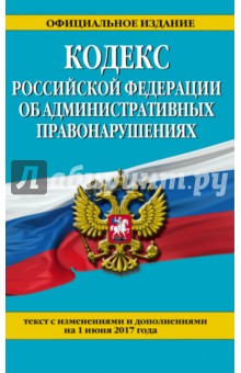 Кодекс Российской Федерации об административных правонарушениях. Текст с изм. и доп. на 1 июня 2017