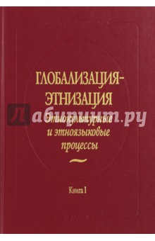 Глобализация - этнизация. Этнокультурные и этноязыковые процессы. В 2-х книгах. Книга 1