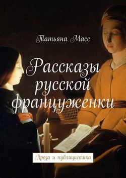 Рассказы русской француженки. Проза и публицистика