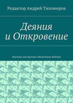 Деяния и Откровение. Научное построчное объяснение Библии