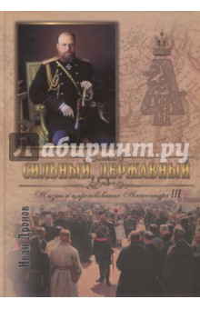 Сильный, державный. Жизнь и Царствование Императора Александра III