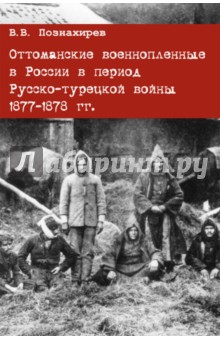 Оттоманские военнопленные в России в период Русско-турецкой войны 1877-1878 гг. Монография