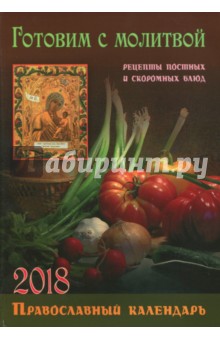 Православный календарь на 2018 год "Готовим с молитвой. Рецепты постных и скоромных блюд"