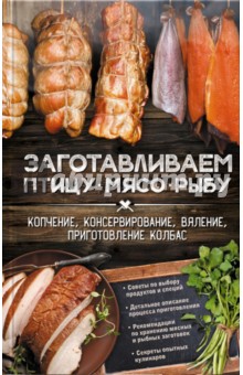 Заготавливаем птицу, мясо, рыбу. Копчение, консервирование, вяление, приготовление колбас