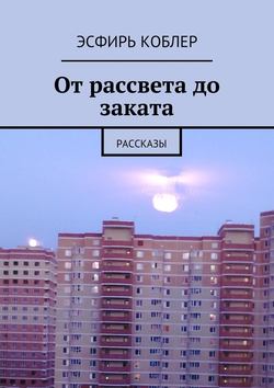 От рассвета до заката. Рассказы