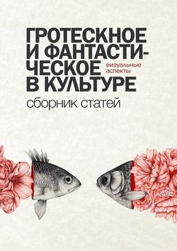 Гротескное и фантастическое в культуре: визуальные аспекты. Сборник статей