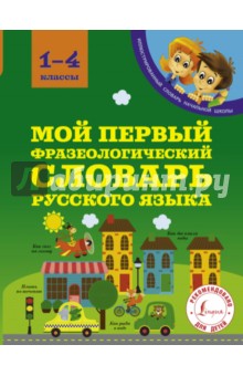 Мой первый фразеологический словарь русского языка. 1-4 классы