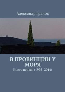 В провинции у моря. Книга первая (1998–2014)