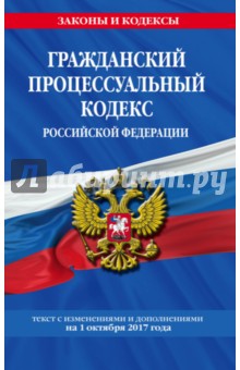 Гражданский процессуальный кодекс РФ. Текст с изменениями и дополнениями на 01.10.2017 г.
