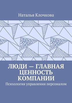 Люди – главная ценность компании. Психология управления персоналом