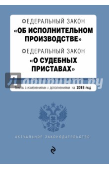 Федеральный закон "Об исполнительном производстве". ФЗ "О судебных приставах" на 2018 год