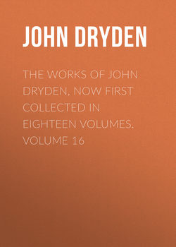 The Works of John Dryden, now first collected in eighteen volumes. Volume 16