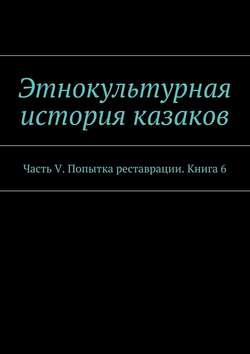 Этнокультурная история казаков. Часть V. Попытка реставрации. Книга 6