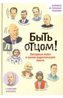 Быть отцом! Знаменитые папы - о своем родительском опыте (с автографом)