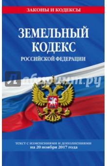 Земельный кодекс РФ. Текст с изменениями и дополнениями на 20.11.2017 г.