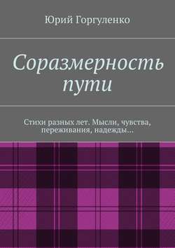 Соразмерность пути. Стихи разных лет. Мысли, чувства, переживания, надежды…