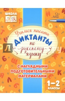 Русский язык. 1-2 классы. Учимся писать диктанты с наглядными подготовительными материалами