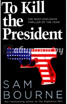To Kill the President. The Most Explosive Thriller of the Year