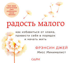 Радость малого. Как избавиться от хлама, привести себя в порядок и начать жить