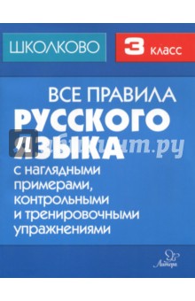 Все правила русского языка с наглядными примерами, контрольными и тренировочными заданиями. 3 класс