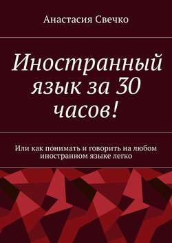 Иностранный язык за 30 часов! Или как понимать и говорить на любом иностранном языке легко