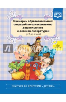 Сценарии образовательных ситуаций по ознакомлению дошкольников с детской литературой с 2 до 4 лет
