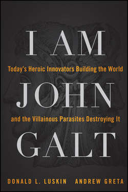 I Am John Galt. Today's Heroic Innovators Building the World and the Villainous Parasites Destroying It