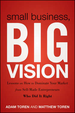 Small Business, Big Vision. Lessons on How to Dominate Your Market from Self-Made Entrepreneurs Who Did it Right