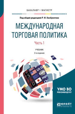 Международная торговая политика в 2 ч. Часть 1. 2-е изд., пер. и доп. Учебник для бакалавриата и магистратуры