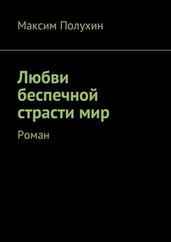 Любви беспечной страсти мир. Роман