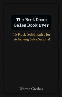 The Best Damn Sales Book Ever. 16 Rock-Solid Rules for Achieving Sales Success!