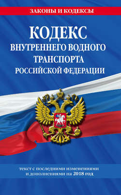 Кодекс внутреннего водного транспорта Российской Федерации. Текст с последними изменениями и дополнениями на 2018 год