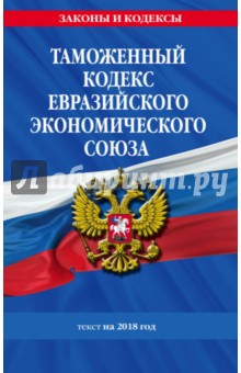 Таможенный кодекс Евразийского экономического союза. Текст на 2018 год