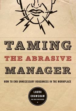 Taming the Abrasive Manager. How to End Unnecessary Roughness in the Workplace