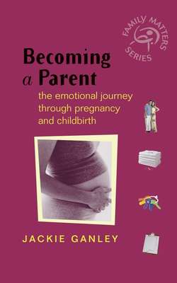 Becoming a Parent. The Emotional Journey Through Pregnancy and Childbirth