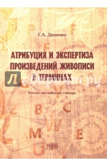 Атрибуция и экспертиза произведений живописи в терминах. Русский-английский словарь