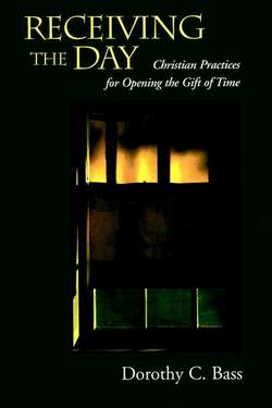 Receiving the Day. Christian Practices for Opening the Gift of Time