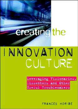 Creating the Innovation Culture. Leveraging Visionaries, Dissenters and Other Useful Troublemakers